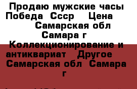 Продаю мужские часы Победа. Ссср. › Цена ­ 1 000 - Самарская обл., Самара г. Коллекционирование и антиквариат » Другое   . Самарская обл.,Самара г.